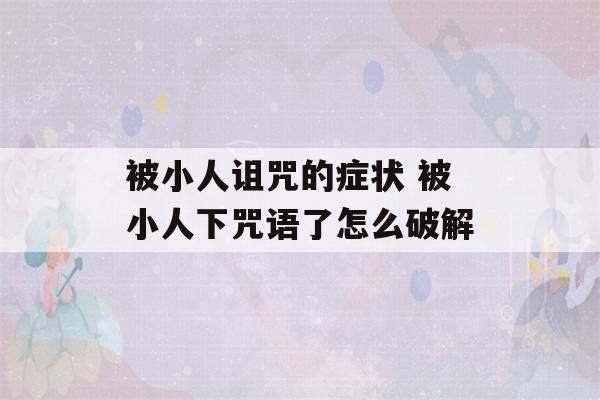 被小人诅咒的症状 被小人下咒语了怎么破解