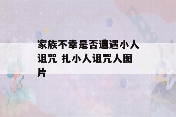 家族不幸是否遭遇小人诅咒 扎小人诅咒人图片