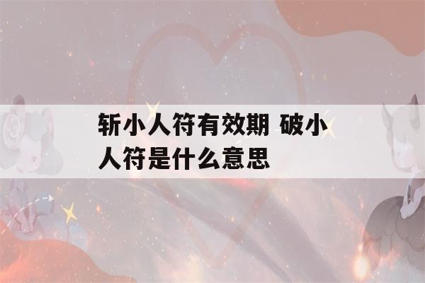 斩小人符有效期 破小人符是什么意思