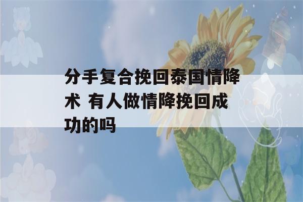 分手复合挽回泰国情降术 有人做情降挽回成功的吗