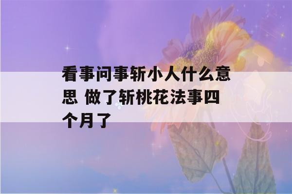 看事问事斩小人什么意思 做了斩桃花法事四个月了