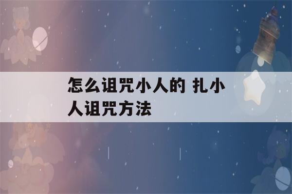 怎么诅咒小人的 扎小人诅咒方法