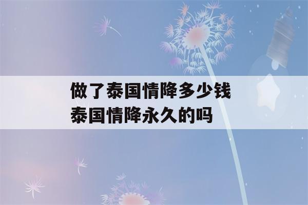 做了泰国情降多少钱 泰国情降永久的吗