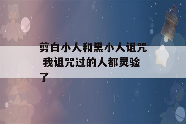 剪白小人和黑小人诅咒 我诅咒过的人都灵验了