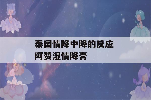 泰国情降中降的反应 阿赞湿情降膏