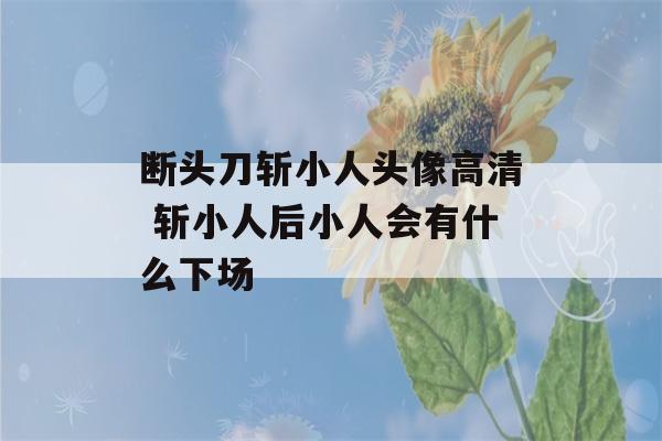 断头刀斩小人头像高清 斩小人后小人会有什么下场