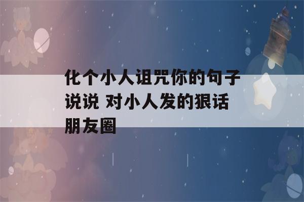 化个小人诅咒你的句子说说 对小人发的狠话朋友圈