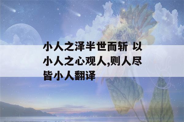 小人之泽半世而斩 以小人之心观人,则人尽皆小人翻译