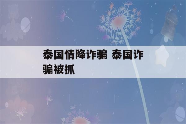 泰国情降诈骗 泰国诈骗被抓