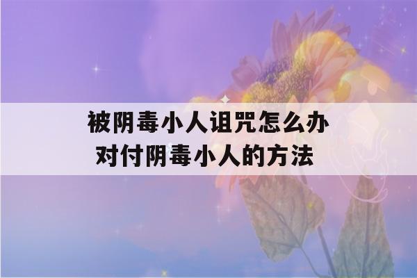 被阴毒小人诅咒怎么办 对付阴毒小人的方法