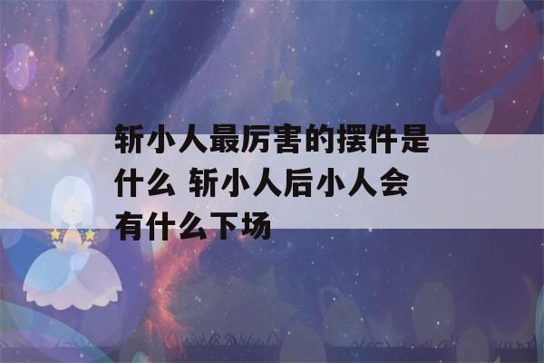 斩小人最厉害的摆件是什么 斩小人后小人会有什么下场