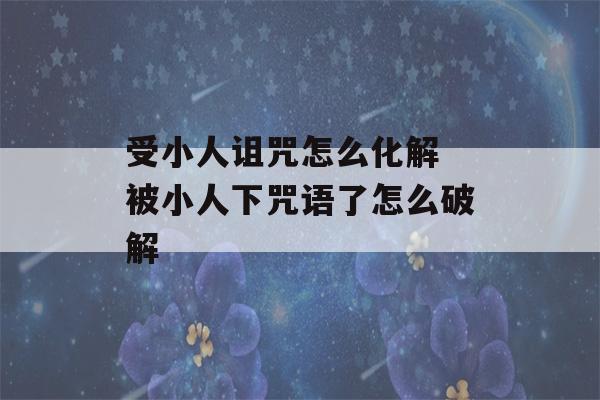 受小人诅咒怎么化解 被小人下咒语了怎么破解