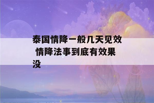 泰国情降一般几天见效 情降法事到底有效果没