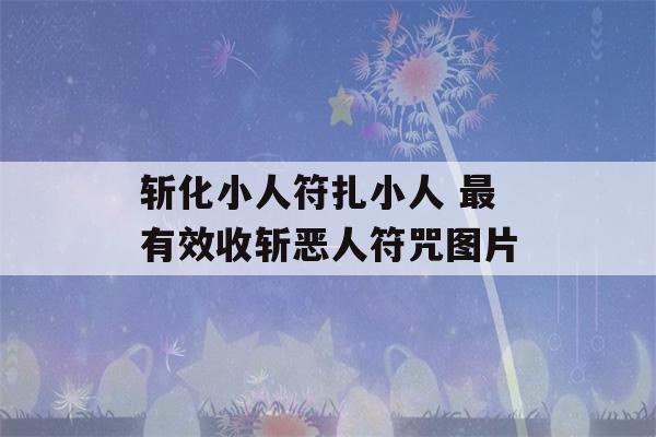 斩化小人符扎小人 最有效收斩恶人符咒图片