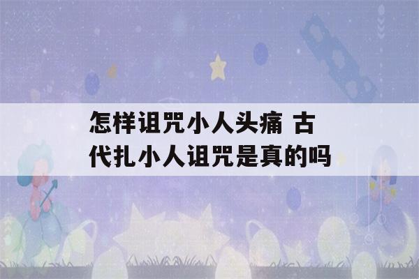 怎样诅咒小人头痛 古代扎小人诅咒是真的吗