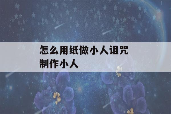 怎么用纸做小人诅咒 制作小人