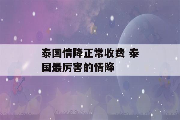 泰国情降正常收费 泰国最厉害的情降