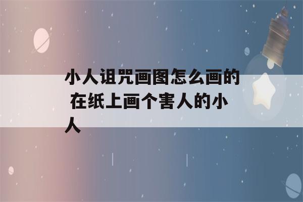 小人诅咒画图怎么画的 在纸上画个害人的小人