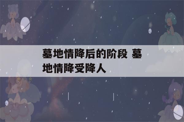 墓地情降后的阶段 墓地情降受降人