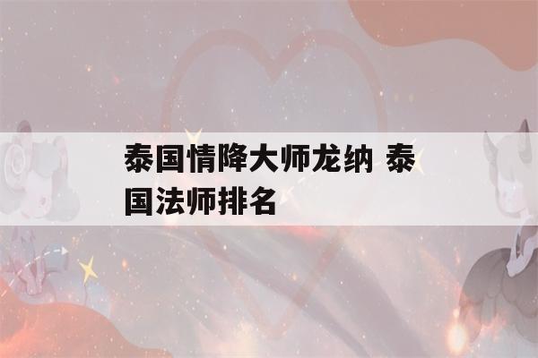 泰国情降大师龙纳 泰国法师排名