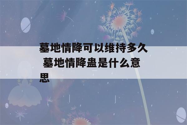 墓地情降可以维持多久 墓地情降蛊是什么意思