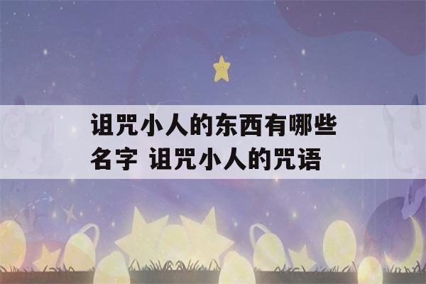 诅咒小人的东西有哪些名字 诅咒小人的咒语