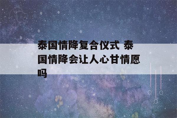 泰国情降复合仪式 泰国情降会让人心甘情愿吗