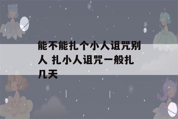 能不能扎个小人诅咒别人 扎小人诅咒一般扎几天