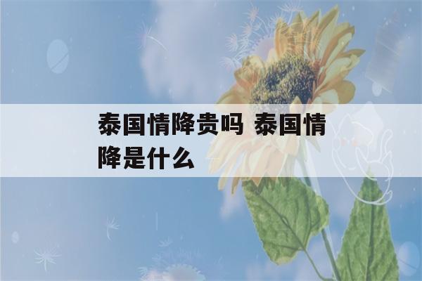 泰国情降贵吗 泰国情降是什么