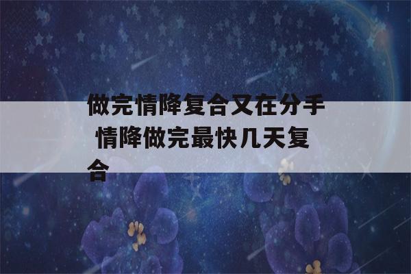 做完情降复合又在分手 情降做完最快几天复合