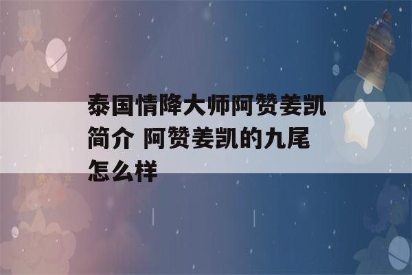 泰国情降大师阿赞姜凯简介 阿赞姜凯的九尾怎么样