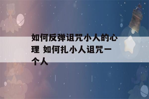 如何反弹诅咒小人的心理 如何扎小人诅咒一个人