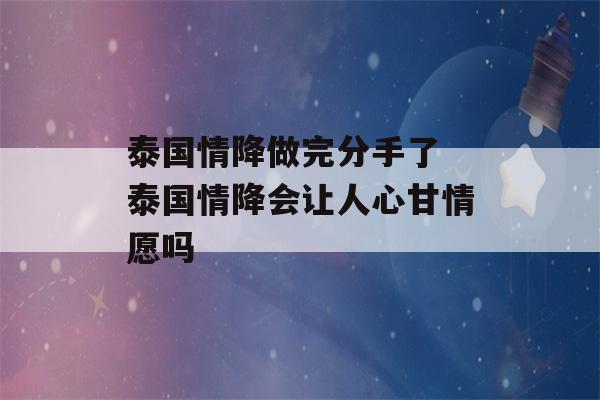 泰国情降做完分手了 泰国情降会让人心甘情愿吗