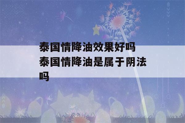 泰国情降油效果好吗 泰国情降油是属于阴法吗