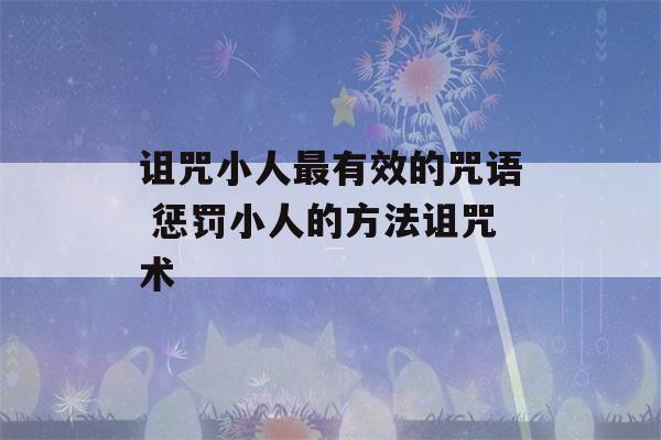 诅咒小人最有效的咒语 惩罚小人的方法诅咒术