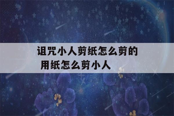 诅咒小人剪纸怎么剪的 用纸怎么剪小人