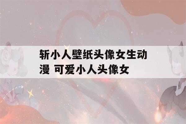 斩小人壁纸头像女生动漫 可爱小人头像女