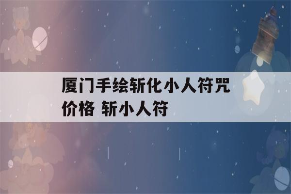 厦门手绘斩化小人符咒价格 斩小人符