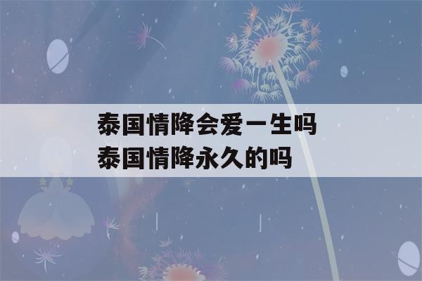 泰国情降会爱一生吗 泰国情降永久的吗