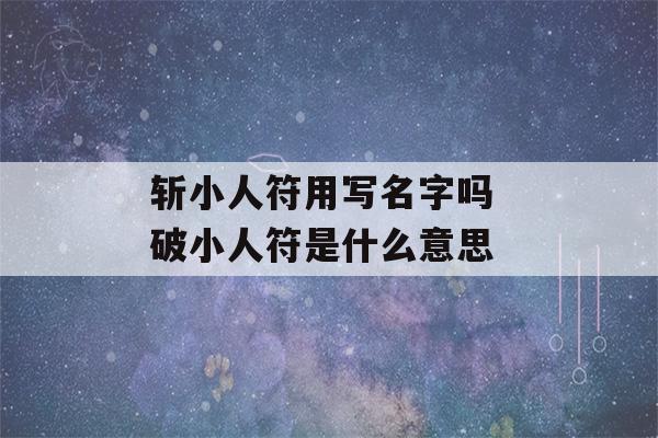 斩小人符用写名字吗 破小人符是什么意思