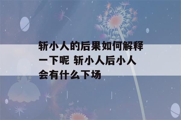 斩小人的后果如何解释一下呢 斩小人后小人会有什么下场