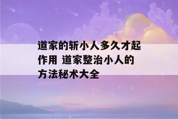 道家的斩小人多久才起作用 道家整治小人的方法秘术大全