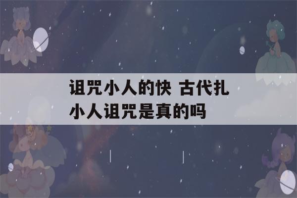 诅咒小人的快 古代扎小人诅咒是真的吗