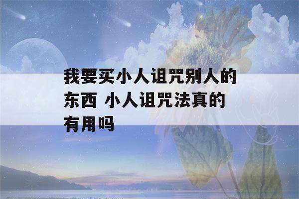 我要买小人诅咒别人的东西 小人诅咒法真的有用吗