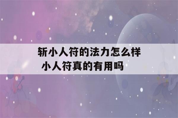 斩小人符的法力怎么样 小人符真的有用吗