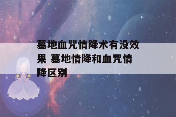 墓地血咒情降术有没效果 墓地情降和血咒情降区别