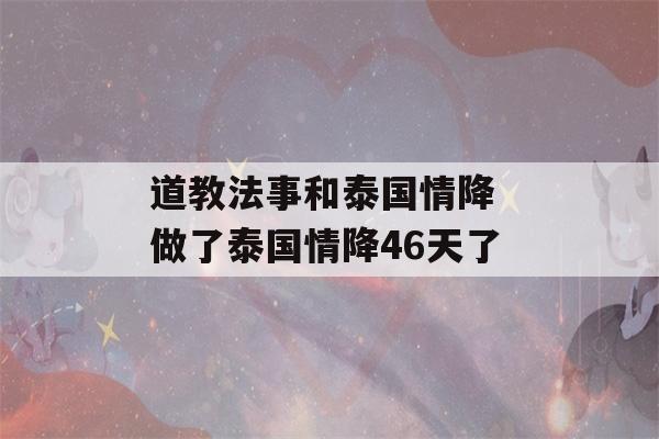 道教法事和泰国情降 做了泰国情降46天了