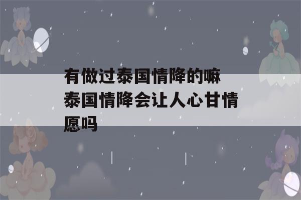 有做过泰国情降的嘛 泰国情降会让人心甘情愿吗