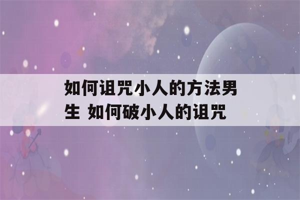 如何诅咒小人的方法男生 如何破小人的诅咒