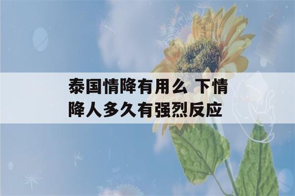 泰国情降有用么 下情降人多久有强烈反应